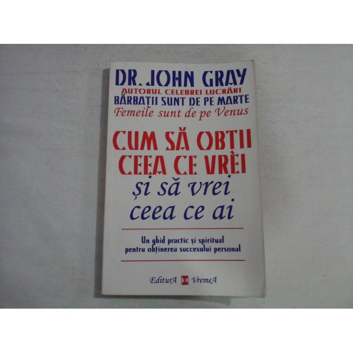     CUM  SA  OBTII  CEEA  CE  VREI  si sa vrei ceea ce ai  -  Dr. John  GRAY 